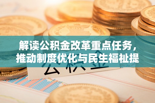 荥经解读公积金改革重点任务，推动制度优化与民生福祉提升