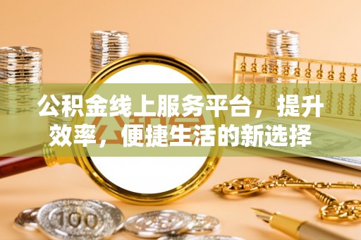 荥经公积金线上服务平台，提升效率，便捷生活的新选择