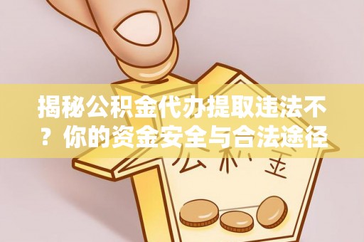 荥经揭秘公积金代办提取违法不？你的资金安全与合法途径解析