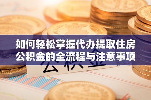 荥经如何轻松掌握代办提取住房公积金的全流程与注意事项