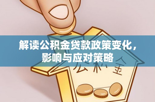 荥经解读公积金贷款政策变化，影响与应对策略