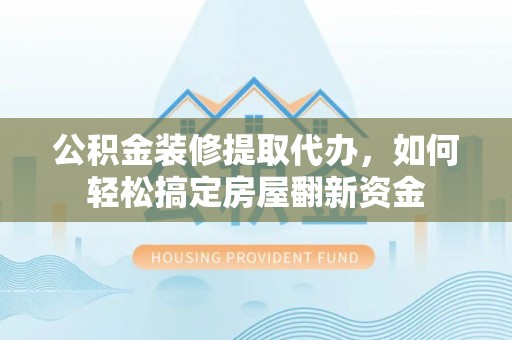 荥经公积金装修提取代办，如何轻松搞定房屋翻新资金