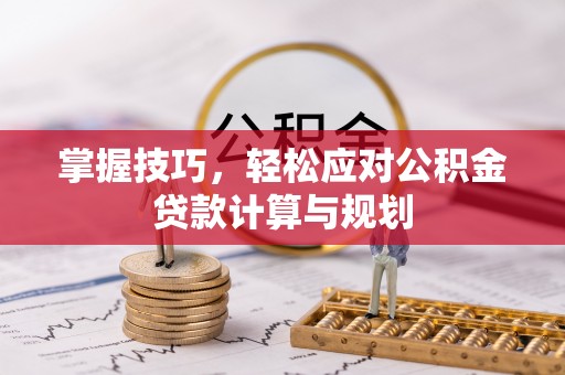 荥经掌握技巧，轻松应对公积金贷款计算与规划