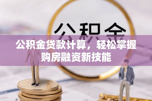 荥经公积金贷款计算，轻松掌握购房融资新技能
