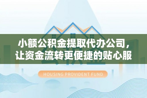 荥经小额公积金提取代办公司，让资金流转更便捷的贴心服务
