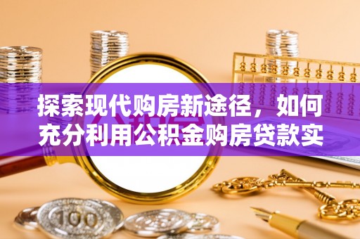 荥经探索现代购房新途径，如何充分利用公积金购房贷款实现置业梦想