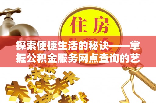 荥经探索便捷生活的秘诀——掌握公积金服务网点查询的艺术