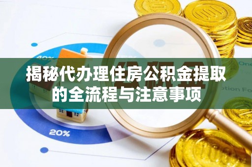 荥经揭秘代办理住房公积金提取的全流程与注意事项