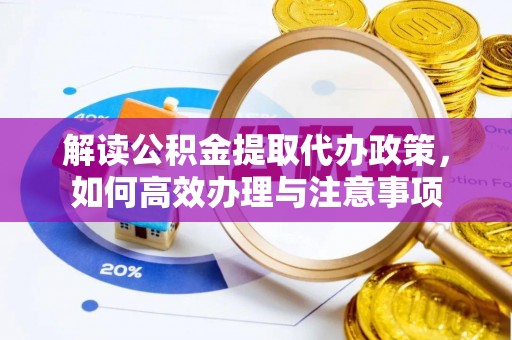 荥经解读公积金提取代办政策，如何高效办理与注意事项