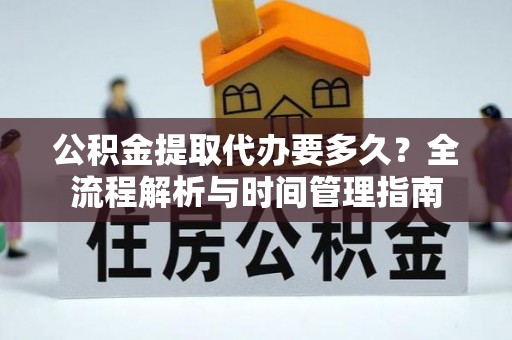 荥经公积金提取代办要多久？全流程解析与时间管理指南