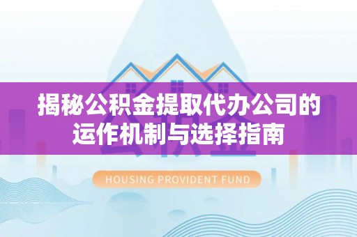 荥经揭秘公积金提取代办公司的运作机制与选择指南