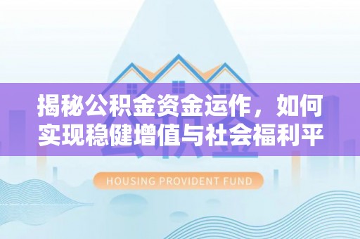 荥经揭秘公积金资金运作，如何实现稳健增值与社会福利平衡