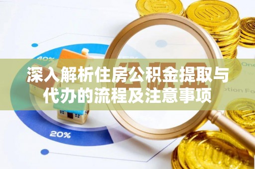 荥经深入解析住房公积金提取与代办的流程及注意事项