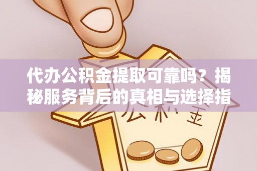 荥经代办公积金提取可靠吗？揭秘服务背后的真相与选择指南