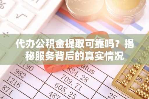 荥经代办公积金提取可靠吗？揭秘服务背后的真实情况