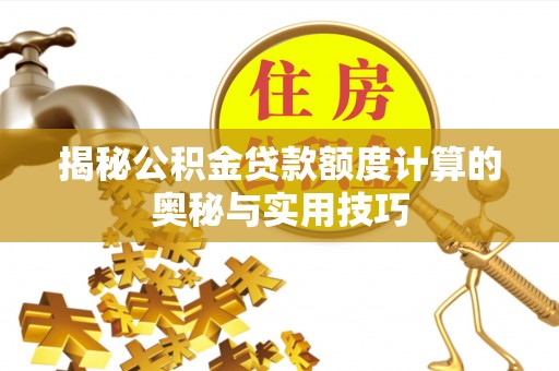 荥经揭秘公积金贷款额度计算的奥秘与实用技巧