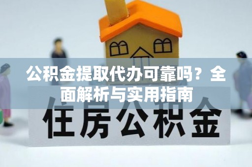 荥经公积金提取代办可靠吗？全面解析与实用指南