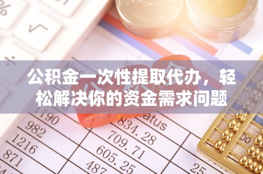 荥经公积金一次性提取代办，轻松解决你的资金需求问题