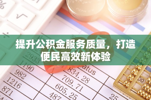 荥经提升公积金服务质量，打造便民高效新体验