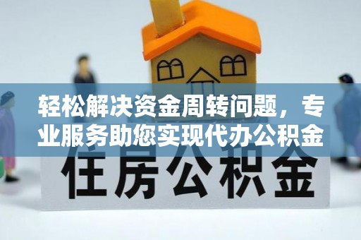 荥经轻松解决资金周转问题，专业服务助您实现代办公积金提取