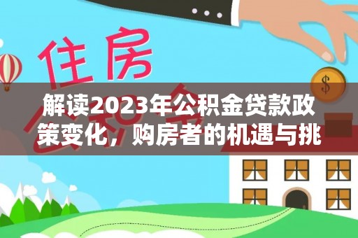 荥经解读2023年公积金贷款政策变化，购房者的机遇与挑战
