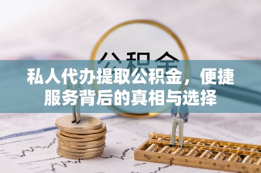荥经私人代办提取公积金，便捷服务背后的真相与选择