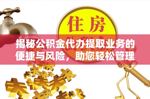 荥经揭秘公积金代办提取业务的便捷与风险，助您轻松管理个人财务