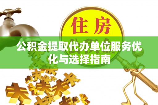 荥经公积金提取代办单位服务优化与选择指南