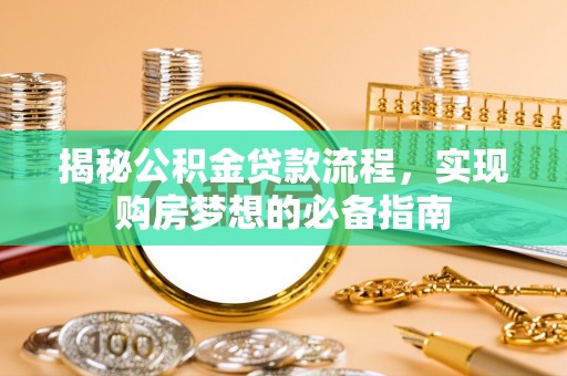 荥经揭秘公积金贷款流程，实现购房梦想的必备指南