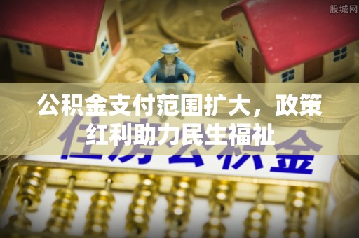 荥经公积金支付范围扩大，政策红利助力民生福祉