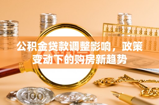 荥经公积金贷款调整影响，政策变动下的购房新趋势