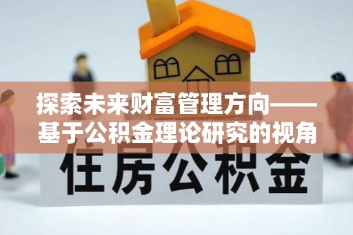 荥经探索未来财富管理方向——基于公积金理论研究的视角