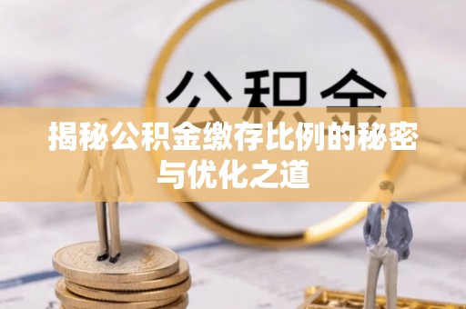 荥经揭秘公积金缴存比例的秘密与优化之道
