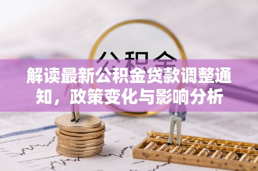 荥经解读最新公积金贷款调整通知，政策变化与影响分析