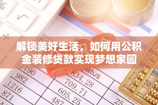 荥经解锁美好生活，如何用公积金装修贷款实现梦想家园