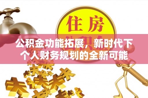 荥经公积金功能拓展，新时代下个人财务规划的全新可能