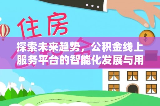 荥经探索未来趋势，公积金线上服务平台的智能化发展与用户便利性提升
