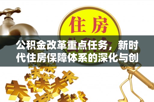 荥经公积金改革重点任务，新时代住房保障体系的深化与创新