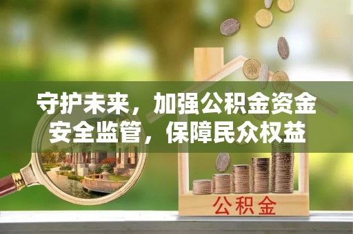荥经守护未来，加强公积金资金安全监管，保障民众权益