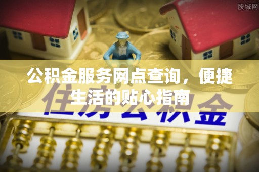 荥经公积金服务网点查询，便捷生活的贴心指南