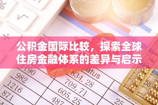 荥经公积金国际比较，探索全球住房金融体系的差异与启示