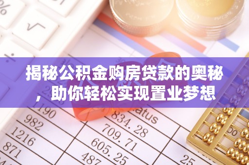 荥经揭秘公积金购房贷款的奥秘，助你轻松实现置业梦想