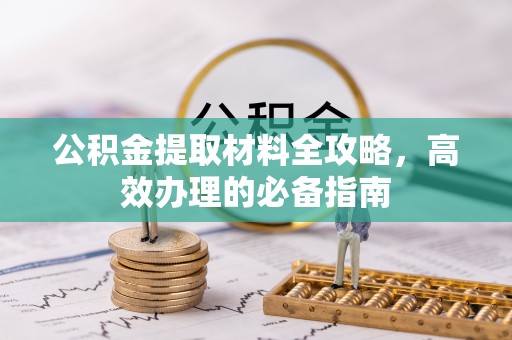 荥经公积金提取材料全攻略，高效办理的必备指南