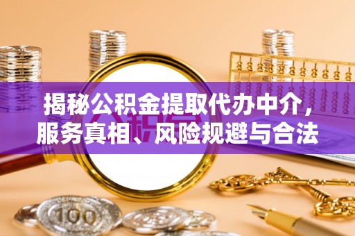 荥经揭秘公积金提取代办中介，服务真相、风险规避与合法途径