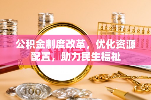荥经公积金制度改革，优化资源配置，助力民生福祉