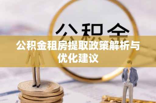荥经公积金租房提取政策解析与优化建议