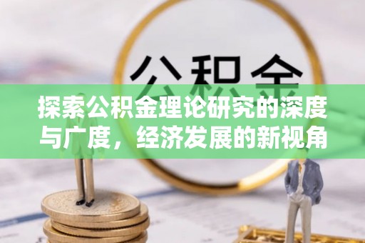 荥经探索公积金理论研究的深度与广度，经济发展的新视角