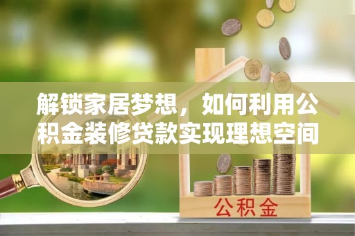 荥经解锁家居梦想，如何利用公积金装修贷款实现理想空间
