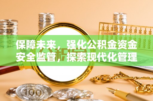 荥经保障未来，强化公积金资金安全监管，探索现代化管理新路径