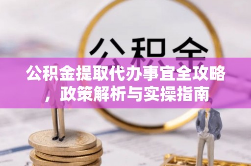 荥经公积金提取代办事宜全攻略，政策解析与实操指南